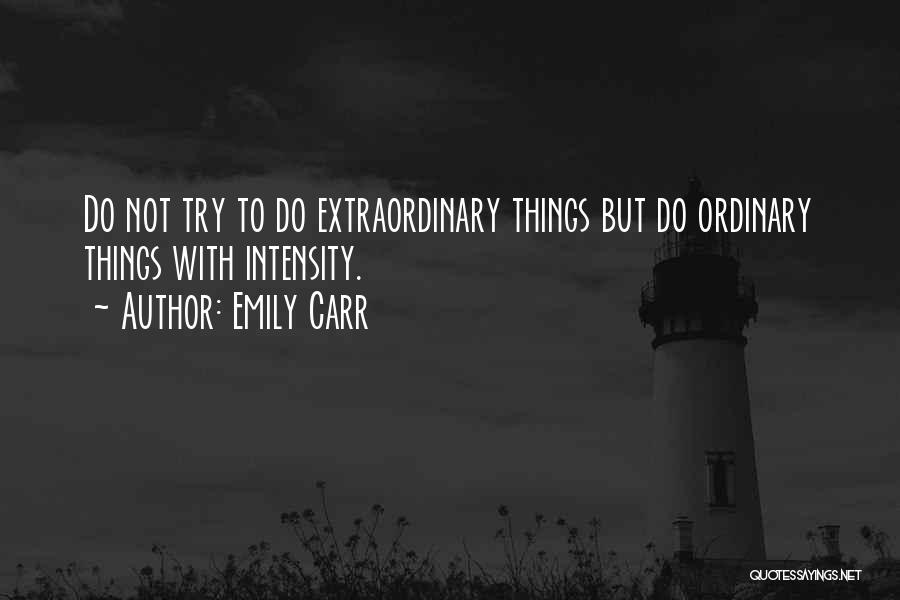 Emily Carr Quotes: Do Not Try To Do Extraordinary Things But Do Ordinary Things With Intensity.