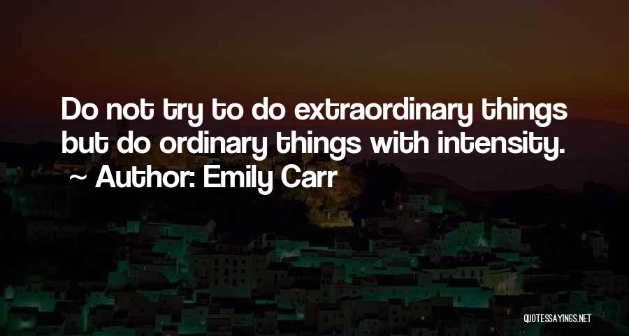 Emily Carr Quotes: Do Not Try To Do Extraordinary Things But Do Ordinary Things With Intensity.