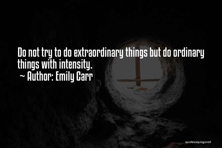 Emily Carr Quotes: Do Not Try To Do Extraordinary Things But Do Ordinary Things With Intensity.