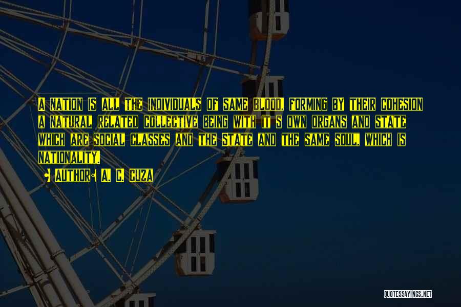 A. C. Cuza Quotes: A Nation Is All The Individuals Of Same Blood, Forming By Their Cohesion A Natural Related Collective Being With It