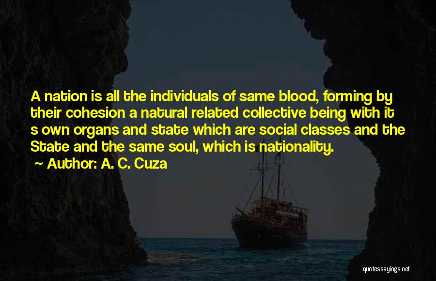 A. C. Cuza Quotes: A Nation Is All The Individuals Of Same Blood, Forming By Their Cohesion A Natural Related Collective Being With It