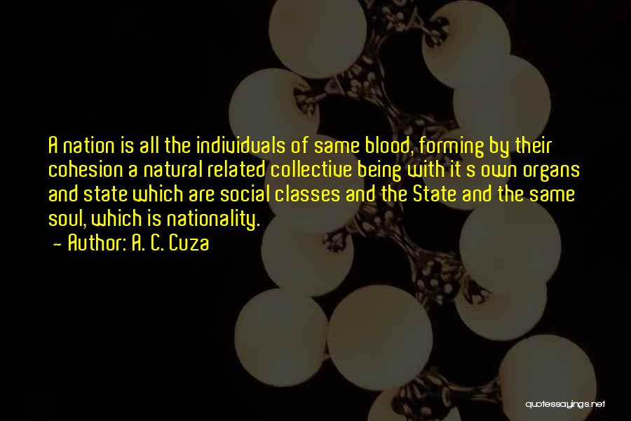 A. C. Cuza Quotes: A Nation Is All The Individuals Of Same Blood, Forming By Their Cohesion A Natural Related Collective Being With It