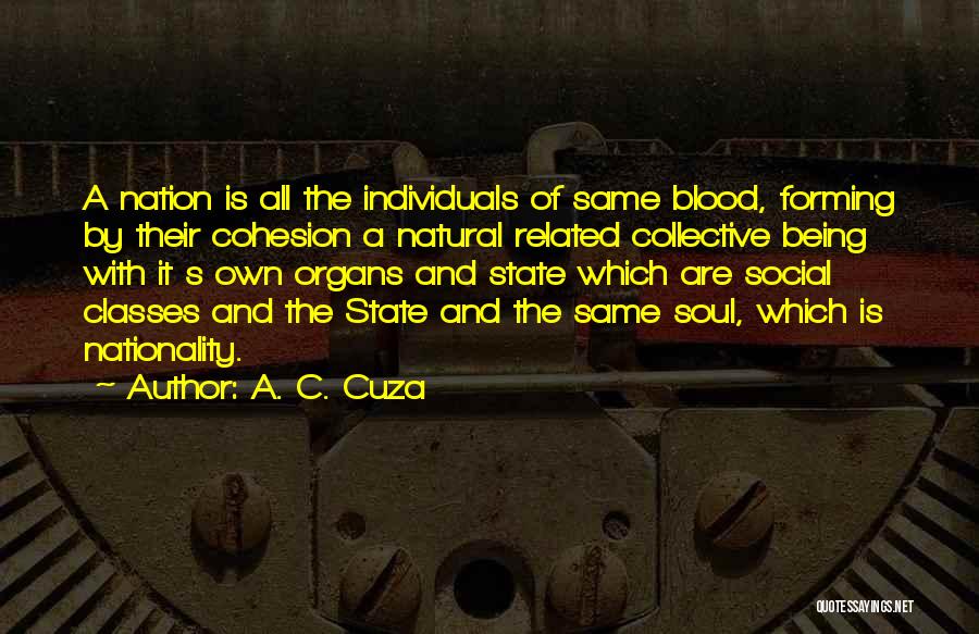 A. C. Cuza Quotes: A Nation Is All The Individuals Of Same Blood, Forming By Their Cohesion A Natural Related Collective Being With It