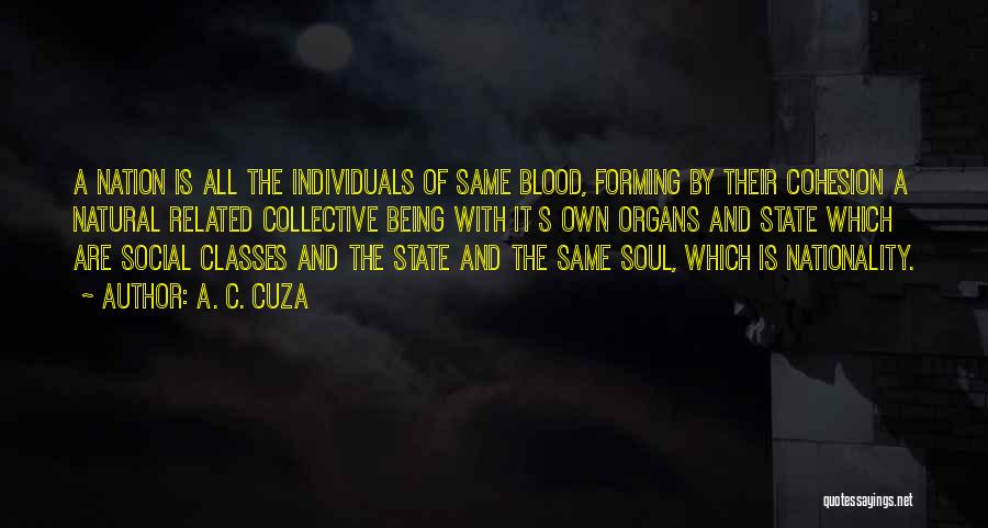 A. C. Cuza Quotes: A Nation Is All The Individuals Of Same Blood, Forming By Their Cohesion A Natural Related Collective Being With It