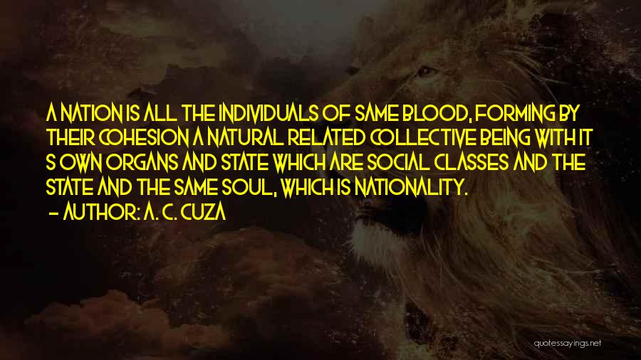 A. C. Cuza Quotes: A Nation Is All The Individuals Of Same Blood, Forming By Their Cohesion A Natural Related Collective Being With It