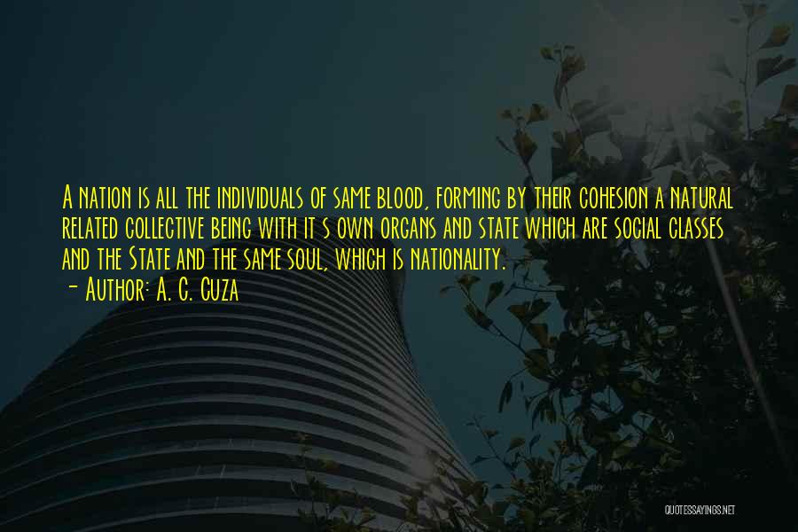 A. C. Cuza Quotes: A Nation Is All The Individuals Of Same Blood, Forming By Their Cohesion A Natural Related Collective Being With It