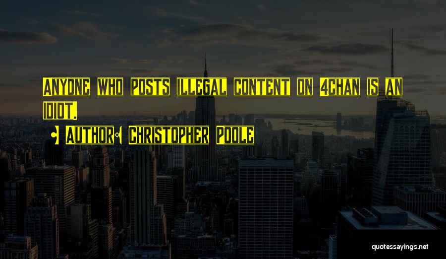 Christopher Poole Quotes: Anyone Who Posts Illegal Content On 4chan Is An Idiot.