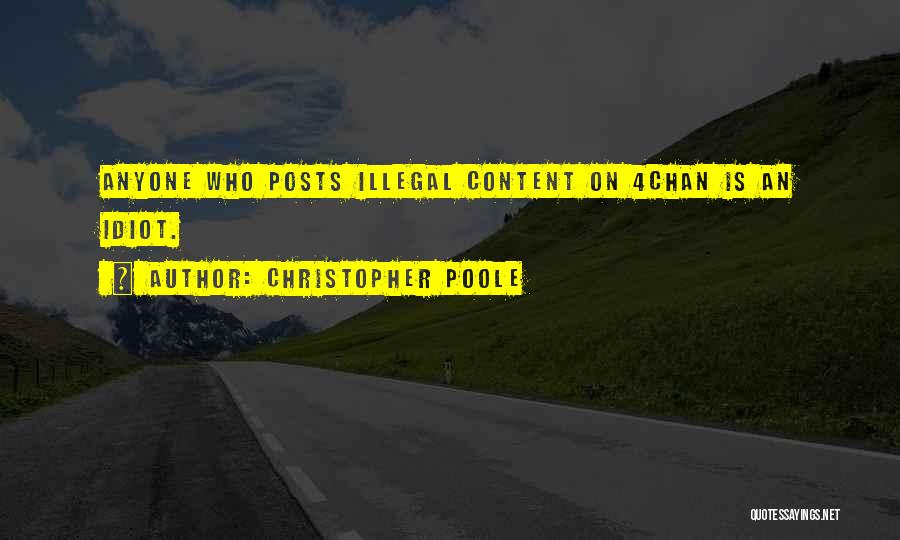 Christopher Poole Quotes: Anyone Who Posts Illegal Content On 4chan Is An Idiot.