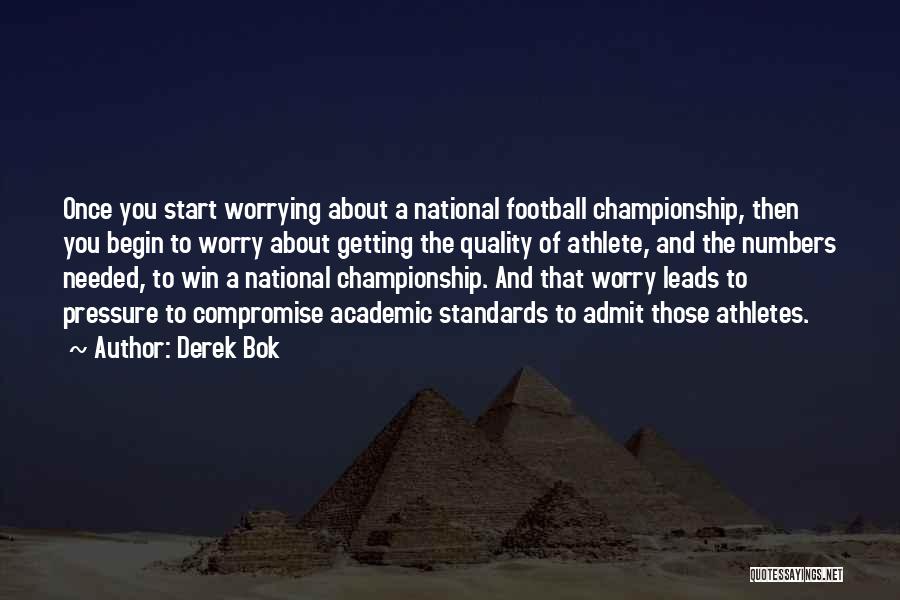 Derek Bok Quotes: Once You Start Worrying About A National Football Championship, Then You Begin To Worry About Getting The Quality Of Athlete,