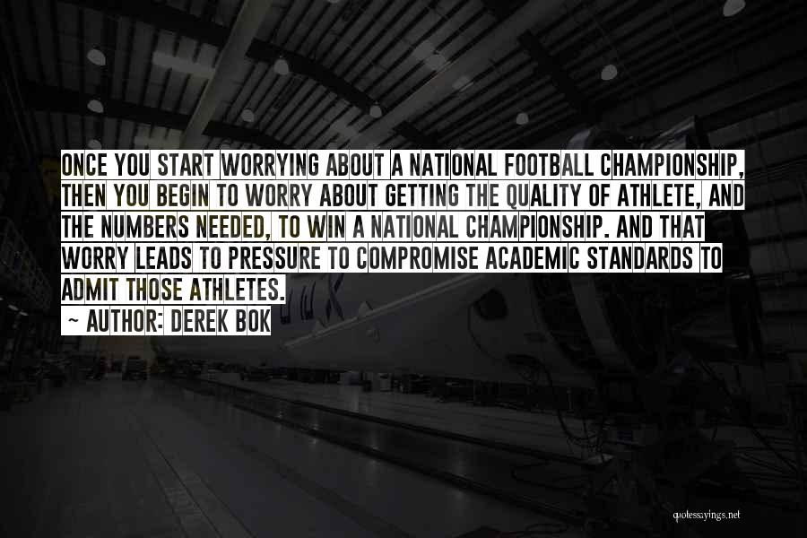 Derek Bok Quotes: Once You Start Worrying About A National Football Championship, Then You Begin To Worry About Getting The Quality Of Athlete,