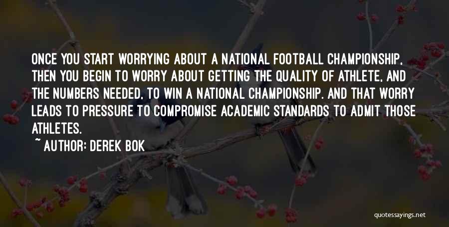 Derek Bok Quotes: Once You Start Worrying About A National Football Championship, Then You Begin To Worry About Getting The Quality Of Athlete,