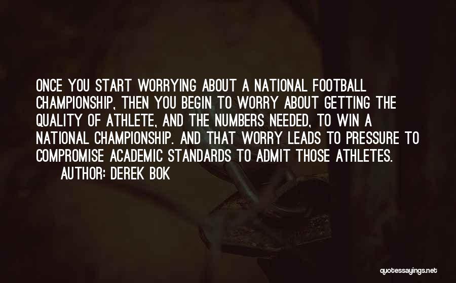 Derek Bok Quotes: Once You Start Worrying About A National Football Championship, Then You Begin To Worry About Getting The Quality Of Athlete,