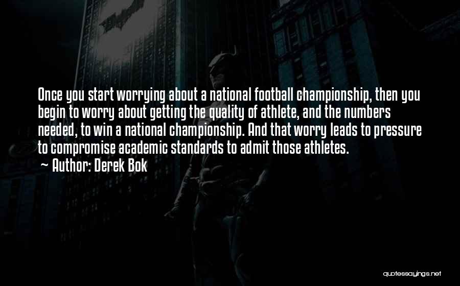 Derek Bok Quotes: Once You Start Worrying About A National Football Championship, Then You Begin To Worry About Getting The Quality Of Athlete,