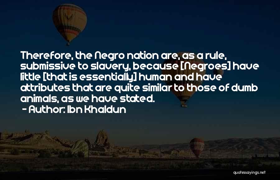 Ibn Khaldun Quotes: Therefore, The Negro Nation Are, As A Rule, Submissive To Slavery, Because [negroes] Have Little [that Is Essentially] Human And