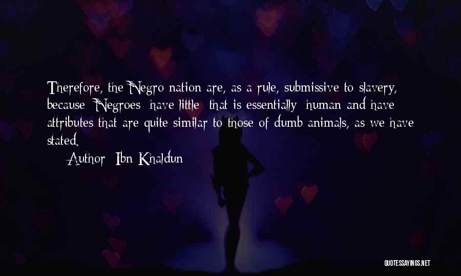 Ibn Khaldun Quotes: Therefore, The Negro Nation Are, As A Rule, Submissive To Slavery, Because [negroes] Have Little [that Is Essentially] Human And