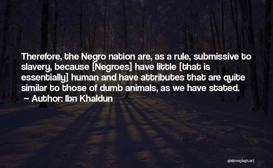 Ibn Khaldun Quotes: Therefore, The Negro Nation Are, As A Rule, Submissive To Slavery, Because [negroes] Have Little [that Is Essentially] Human And