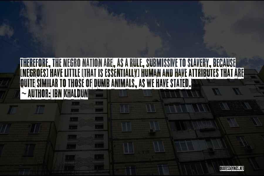 Ibn Khaldun Quotes: Therefore, The Negro Nation Are, As A Rule, Submissive To Slavery, Because [negroes] Have Little [that Is Essentially] Human And