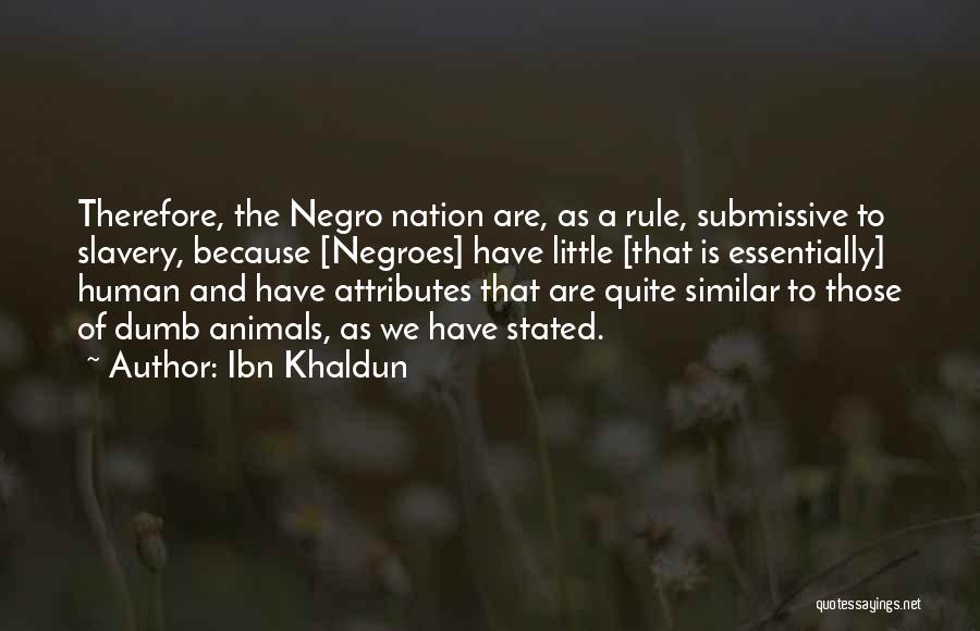 Ibn Khaldun Quotes: Therefore, The Negro Nation Are, As A Rule, Submissive To Slavery, Because [negroes] Have Little [that Is Essentially] Human And