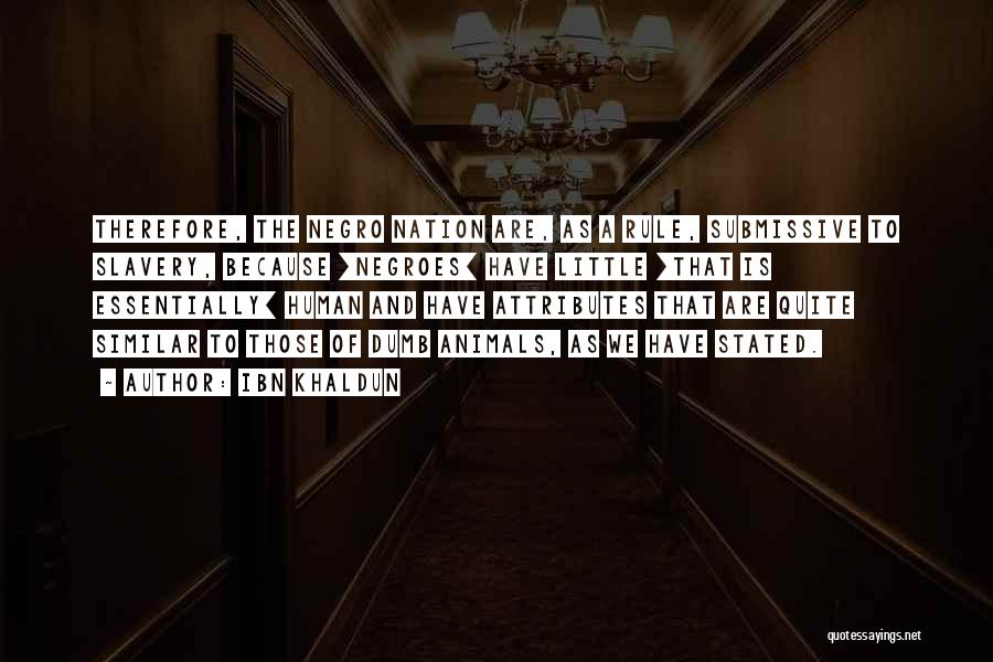 Ibn Khaldun Quotes: Therefore, The Negro Nation Are, As A Rule, Submissive To Slavery, Because [negroes] Have Little [that Is Essentially] Human And