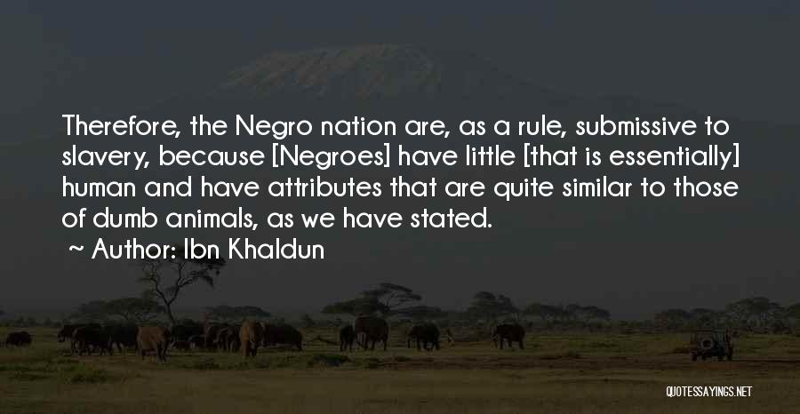 Ibn Khaldun Quotes: Therefore, The Negro Nation Are, As A Rule, Submissive To Slavery, Because [negroes] Have Little [that Is Essentially] Human And