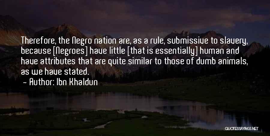 Ibn Khaldun Quotes: Therefore, The Negro Nation Are, As A Rule, Submissive To Slavery, Because [negroes] Have Little [that Is Essentially] Human And