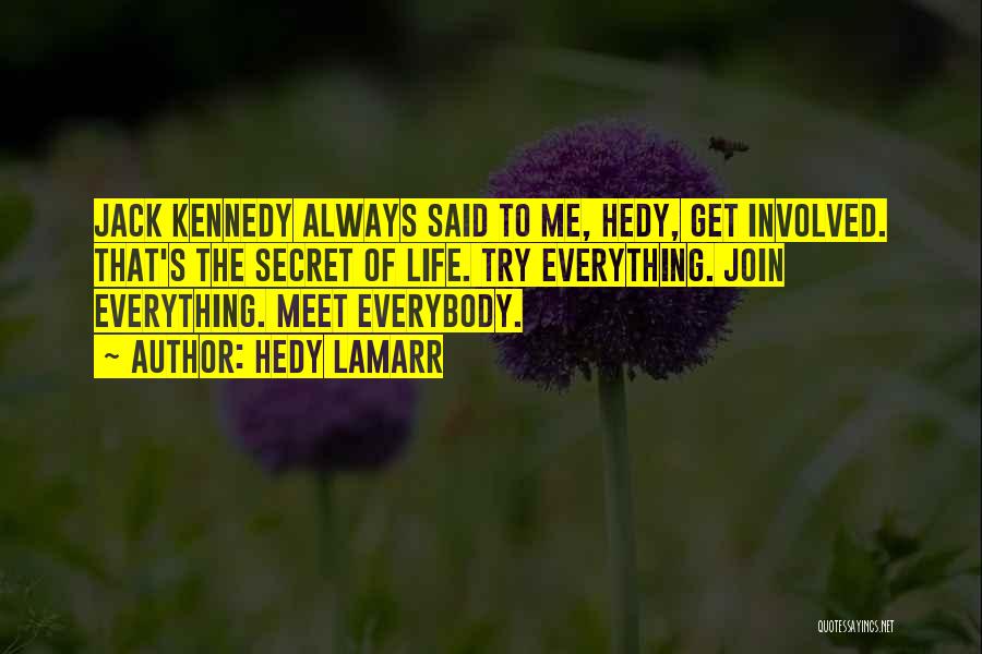 Hedy Lamarr Quotes: Jack Kennedy Always Said To Me, Hedy, Get Involved. That's The Secret Of Life. Try Everything. Join Everything. Meet Everybody.
