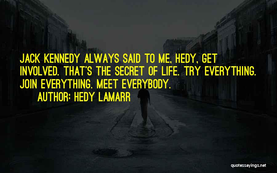 Hedy Lamarr Quotes: Jack Kennedy Always Said To Me, Hedy, Get Involved. That's The Secret Of Life. Try Everything. Join Everything. Meet Everybody.