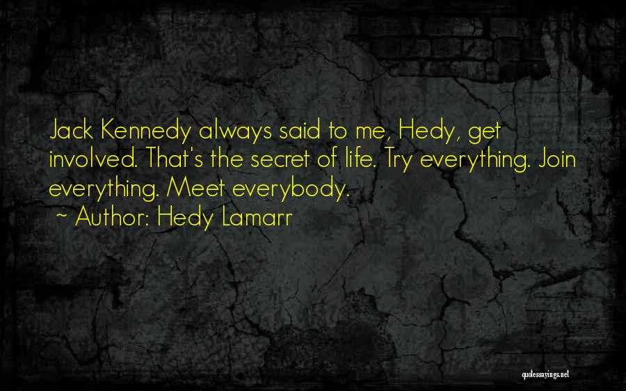 Hedy Lamarr Quotes: Jack Kennedy Always Said To Me, Hedy, Get Involved. That's The Secret Of Life. Try Everything. Join Everything. Meet Everybody.