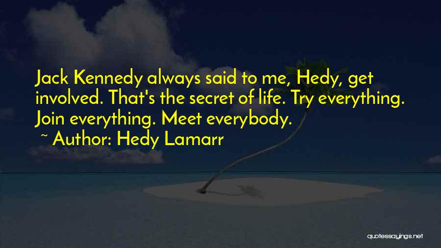 Hedy Lamarr Quotes: Jack Kennedy Always Said To Me, Hedy, Get Involved. That's The Secret Of Life. Try Everything. Join Everything. Meet Everybody.