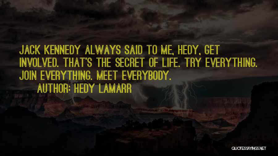 Hedy Lamarr Quotes: Jack Kennedy Always Said To Me, Hedy, Get Involved. That's The Secret Of Life. Try Everything. Join Everything. Meet Everybody.