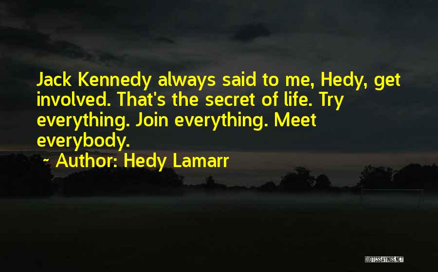 Hedy Lamarr Quotes: Jack Kennedy Always Said To Me, Hedy, Get Involved. That's The Secret Of Life. Try Everything. Join Everything. Meet Everybody.