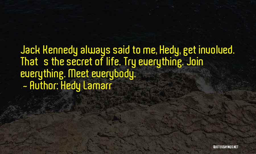 Hedy Lamarr Quotes: Jack Kennedy Always Said To Me, Hedy, Get Involved. That's The Secret Of Life. Try Everything. Join Everything. Meet Everybody.