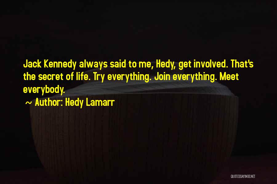 Hedy Lamarr Quotes: Jack Kennedy Always Said To Me, Hedy, Get Involved. That's The Secret Of Life. Try Everything. Join Everything. Meet Everybody.