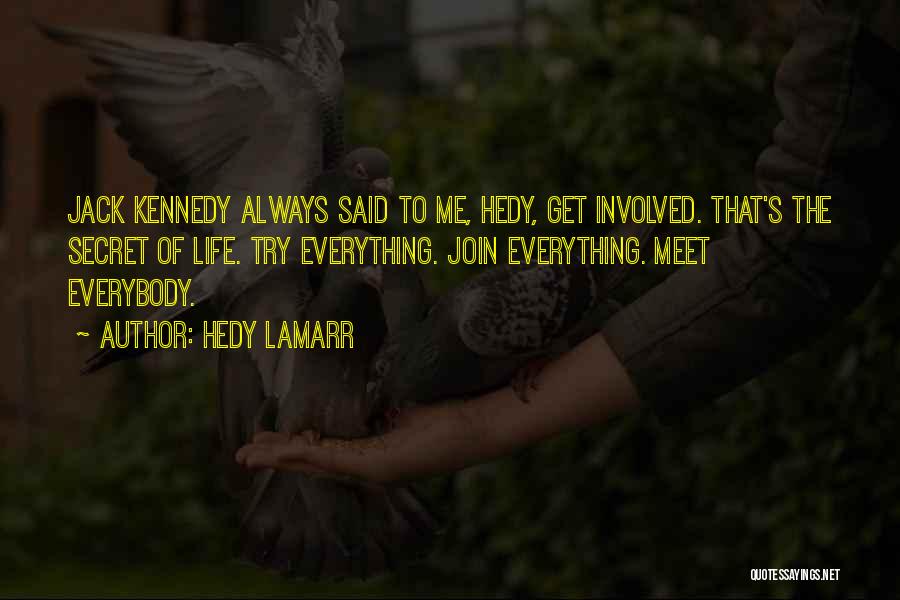 Hedy Lamarr Quotes: Jack Kennedy Always Said To Me, Hedy, Get Involved. That's The Secret Of Life. Try Everything. Join Everything. Meet Everybody.