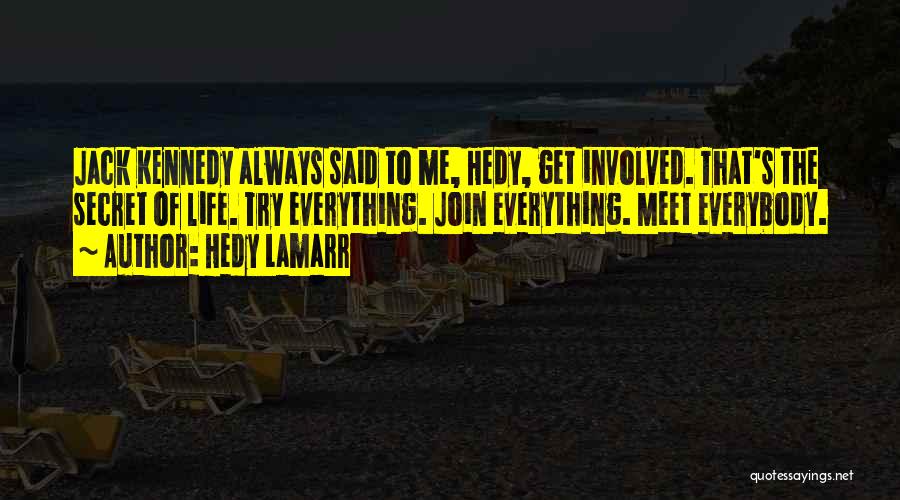 Hedy Lamarr Quotes: Jack Kennedy Always Said To Me, Hedy, Get Involved. That's The Secret Of Life. Try Everything. Join Everything. Meet Everybody.