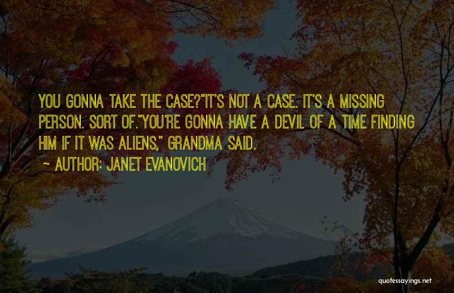 Janet Evanovich Quotes: You Gonna Take The Case?it's Not A Case. It's A Missing Person. Sort Of.you're Gonna Have A Devil Of A