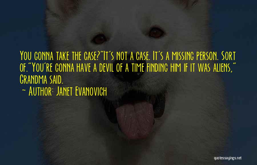 Janet Evanovich Quotes: You Gonna Take The Case?it's Not A Case. It's A Missing Person. Sort Of.you're Gonna Have A Devil Of A