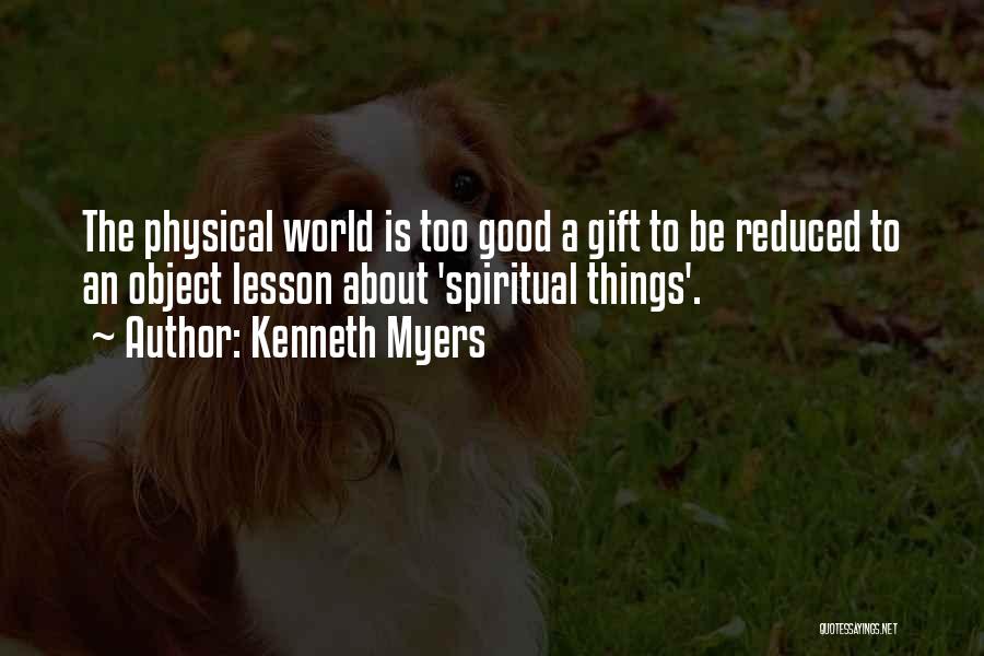 Kenneth Myers Quotes: The Physical World Is Too Good A Gift To Be Reduced To An Object Lesson About 'spiritual Things'.