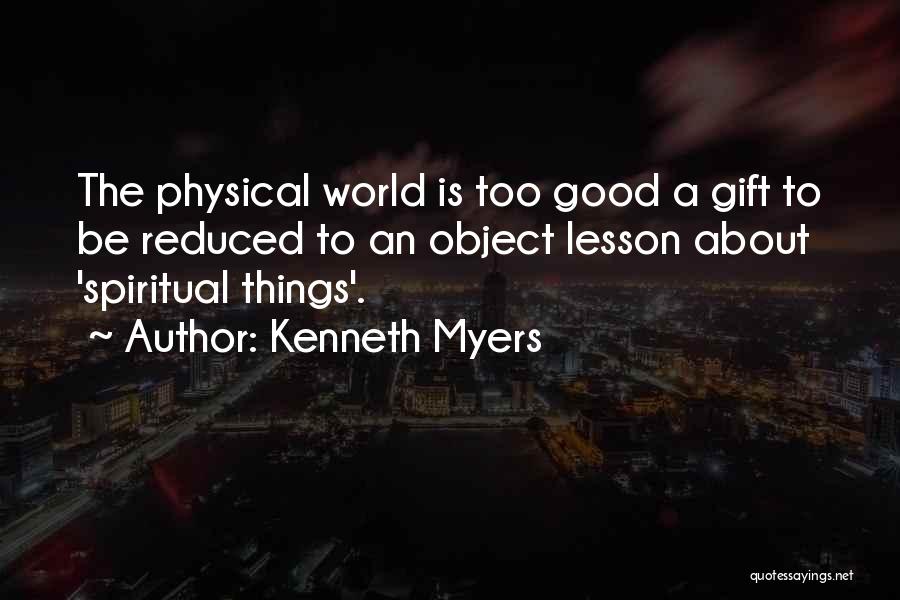 Kenneth Myers Quotes: The Physical World Is Too Good A Gift To Be Reduced To An Object Lesson About 'spiritual Things'.
