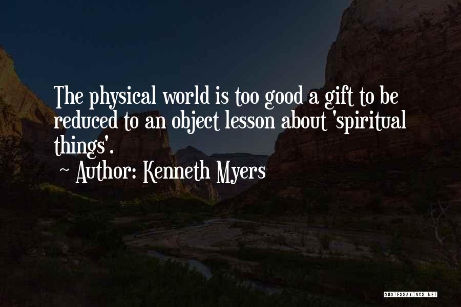 Kenneth Myers Quotes: The Physical World Is Too Good A Gift To Be Reduced To An Object Lesson About 'spiritual Things'.