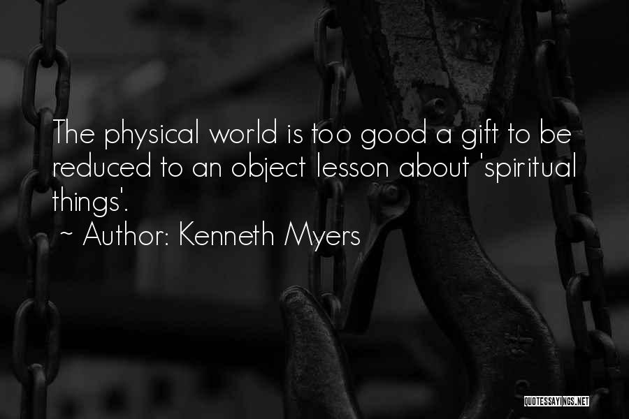 Kenneth Myers Quotes: The Physical World Is Too Good A Gift To Be Reduced To An Object Lesson About 'spiritual Things'.
