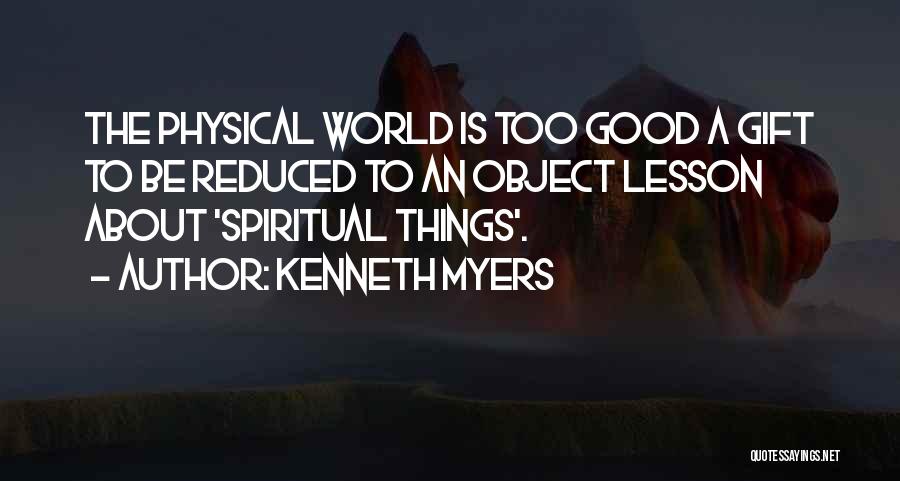 Kenneth Myers Quotes: The Physical World Is Too Good A Gift To Be Reduced To An Object Lesson About 'spiritual Things'.