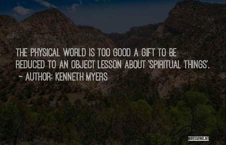 Kenneth Myers Quotes: The Physical World Is Too Good A Gift To Be Reduced To An Object Lesson About 'spiritual Things'.