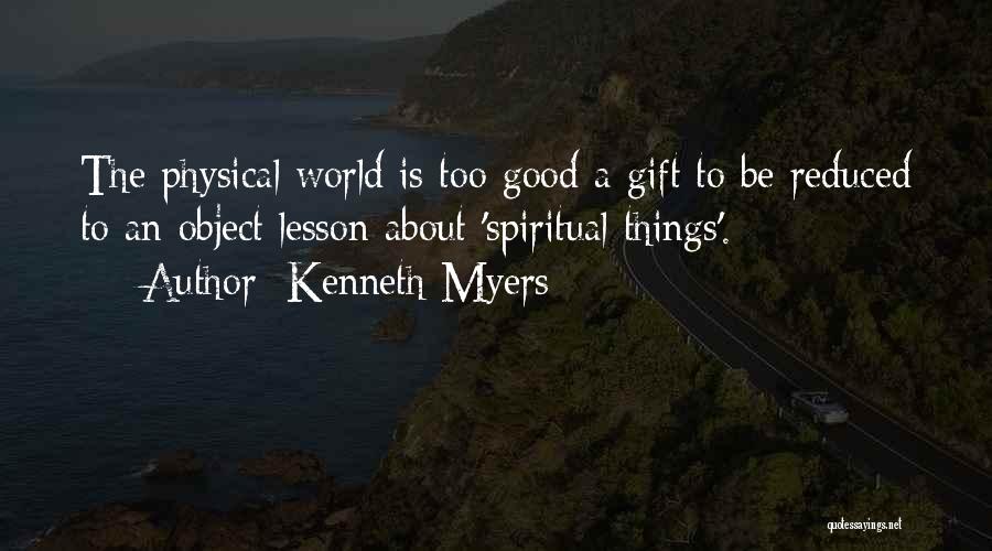 Kenneth Myers Quotes: The Physical World Is Too Good A Gift To Be Reduced To An Object Lesson About 'spiritual Things'.