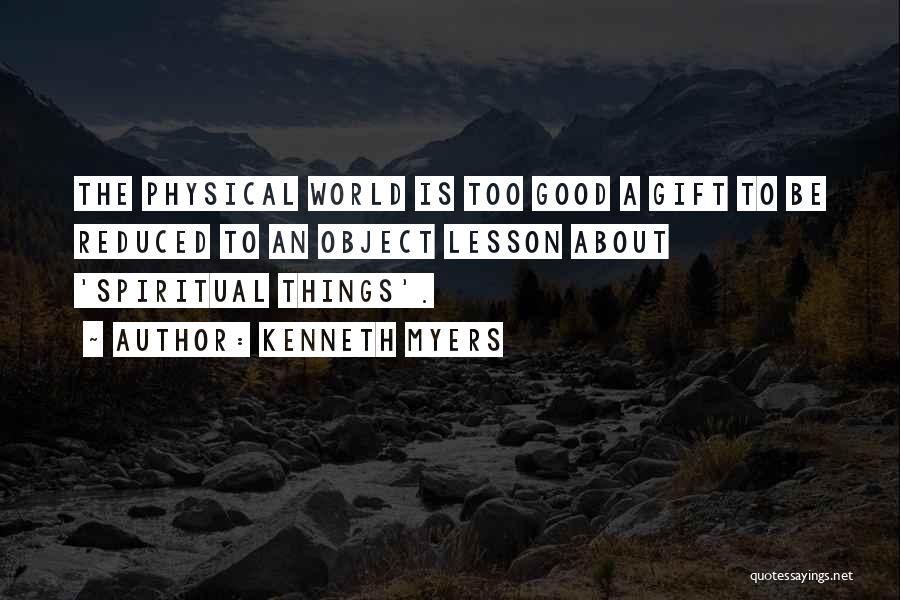 Kenneth Myers Quotes: The Physical World Is Too Good A Gift To Be Reduced To An Object Lesson About 'spiritual Things'.