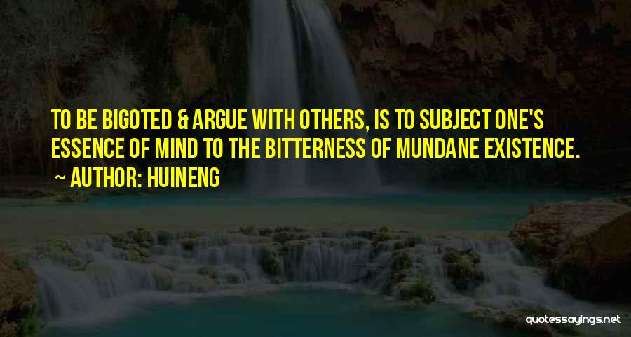 Huineng Quotes: To Be Bigoted & Argue With Others, Is To Subject One's Essence Of Mind To The Bitterness Of Mundane Existence.