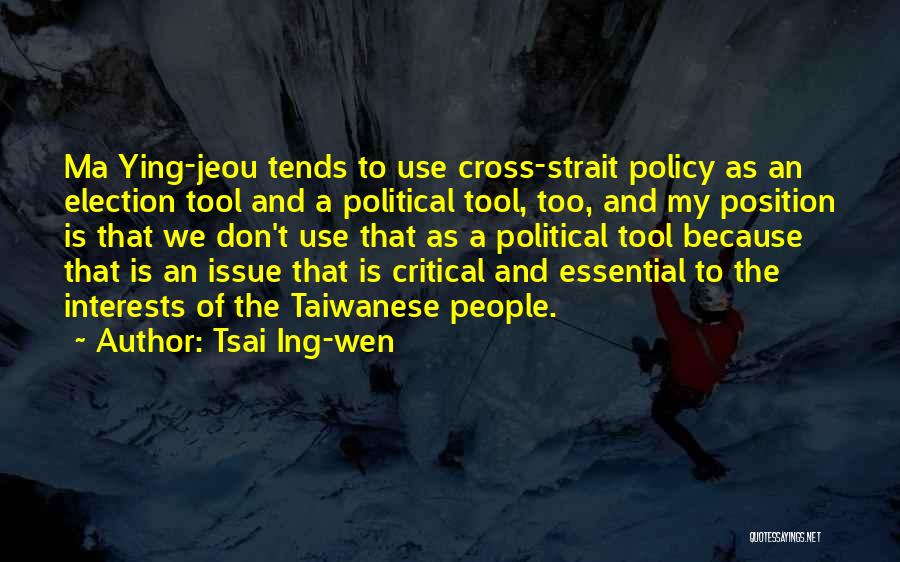 Tsai Ing-wen Quotes: Ma Ying-jeou Tends To Use Cross-strait Policy As An Election Tool And A Political Tool, Too, And My Position Is
