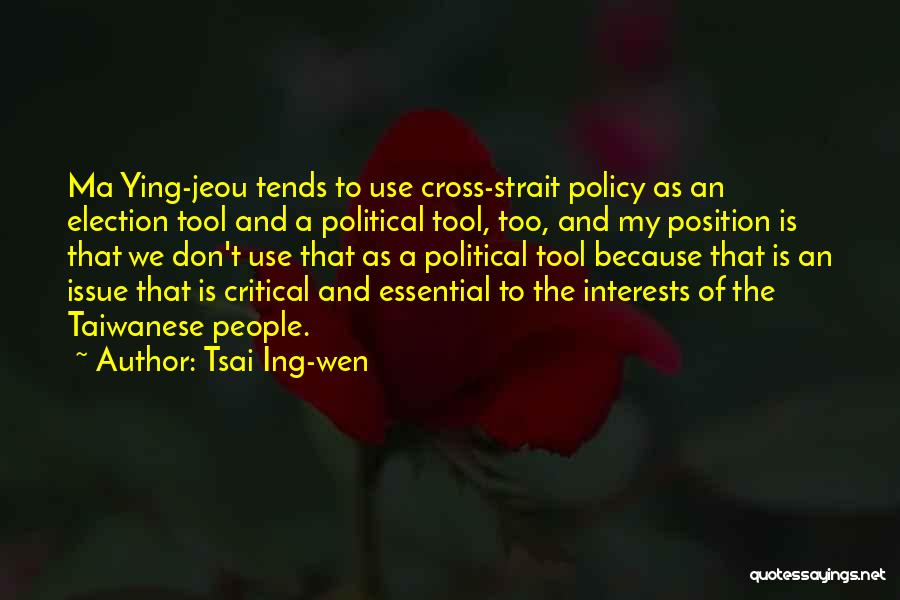 Tsai Ing-wen Quotes: Ma Ying-jeou Tends To Use Cross-strait Policy As An Election Tool And A Political Tool, Too, And My Position Is