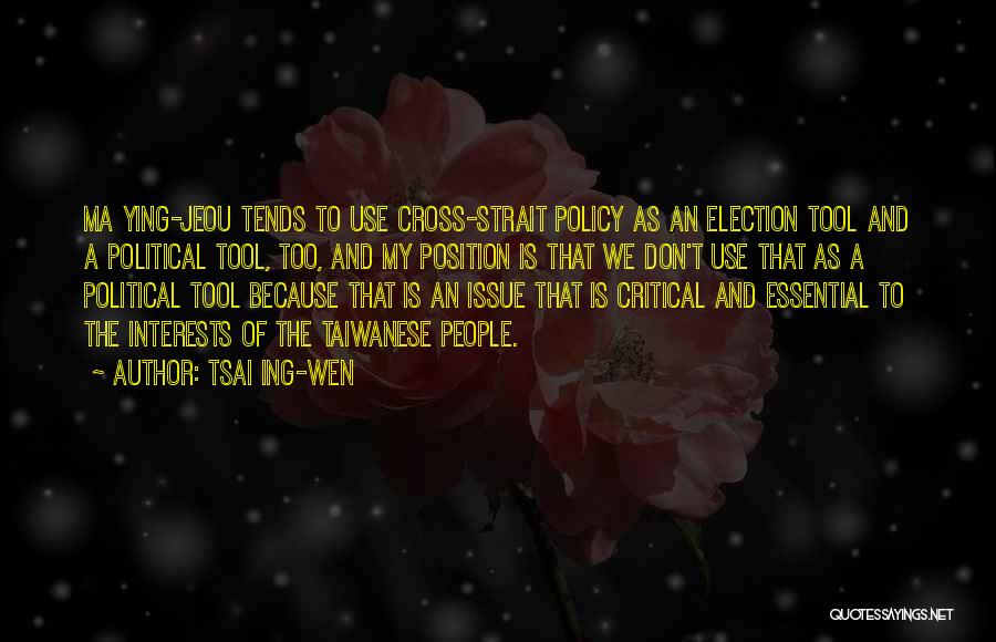 Tsai Ing-wen Quotes: Ma Ying-jeou Tends To Use Cross-strait Policy As An Election Tool And A Political Tool, Too, And My Position Is