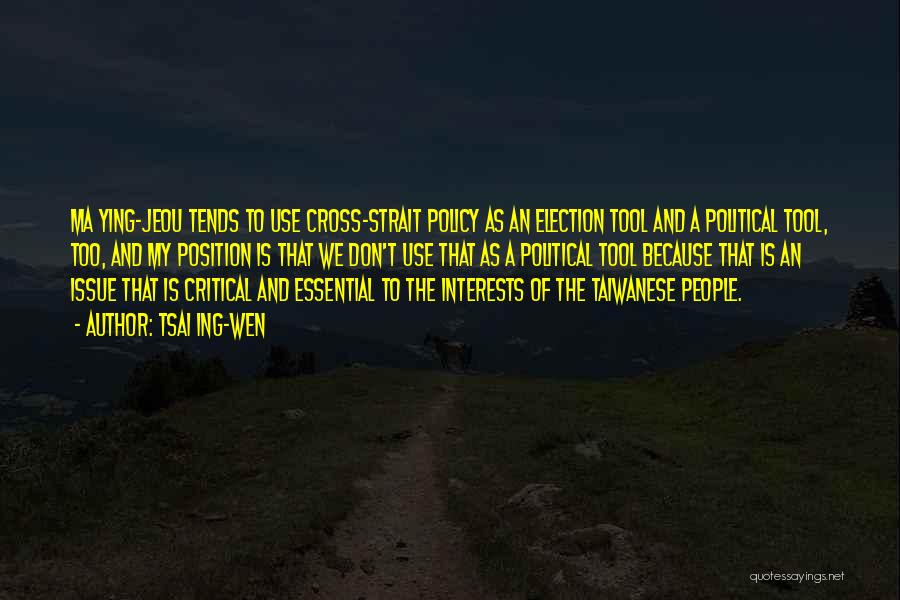 Tsai Ing-wen Quotes: Ma Ying-jeou Tends To Use Cross-strait Policy As An Election Tool And A Political Tool, Too, And My Position Is